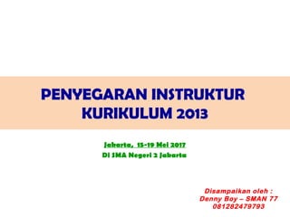 Jakarta, 15-19 Mei 2017
PENYEGARAN INSTRUKTUR
KURIKULUM 2013
Disampaikan oleh :
Denny Boy – SMAN 77
081282479793
Di SMA Negeri 2 Jakarta
 