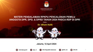 MATERI PENDALAMAN RPKPU PENCALONAN PEMILU
ANGGOTA DPR, DPD, & DPRD TAHUN 2024 PASCA RDP DI DPR
5 Maret 2023
Jakarta, 12 April 2024
1
Oleh:
Dr. Idham Holik
 