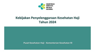 Kebijakan Penyelenggaraan Kesehatan Haji
Tahun 2024
Pusat Kesehatan Haji - Kementerian Kesehatan RI
 