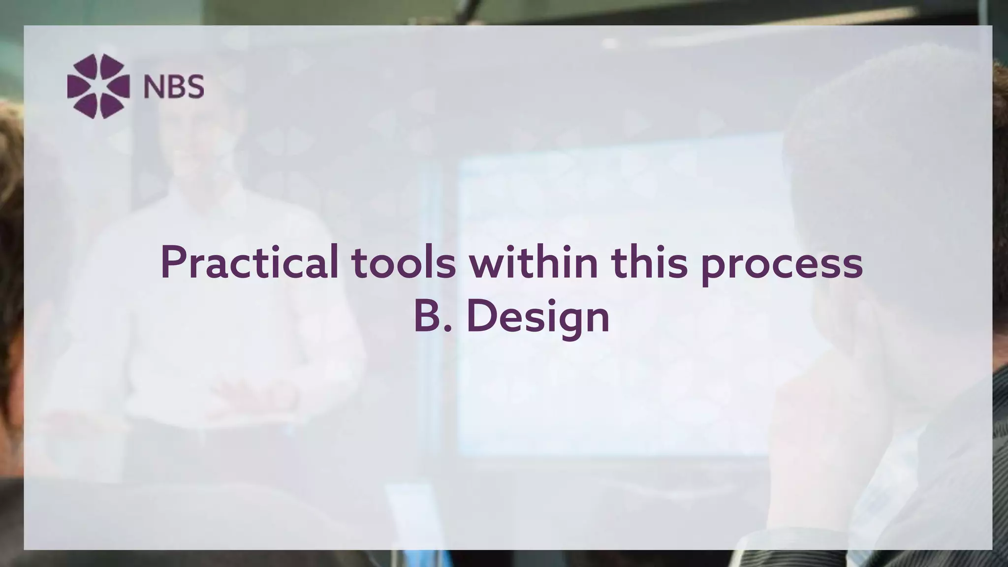 Practical tools within this process
B. Design
 