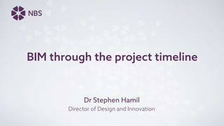 BIM through the project timeline
Dr Stephen Hamil
Director of Design and Innovation
 