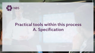 Practical tools within this process
A. Specification
 