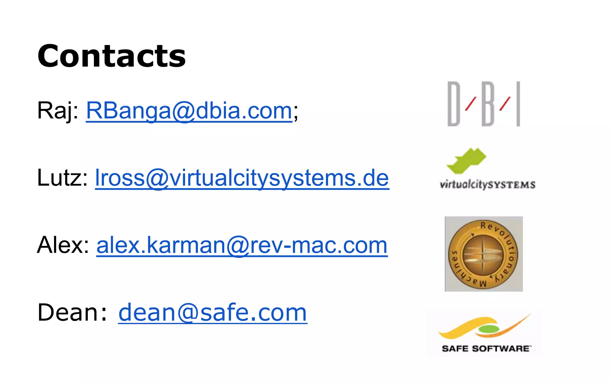 Links 
DBIA 
www.dbia.com 
Virtual City Systems 
www.virtualcitysystems.de 
Revolutionary Machines 
www.rev-mac.com 
Safe Software 
www.safe.com  