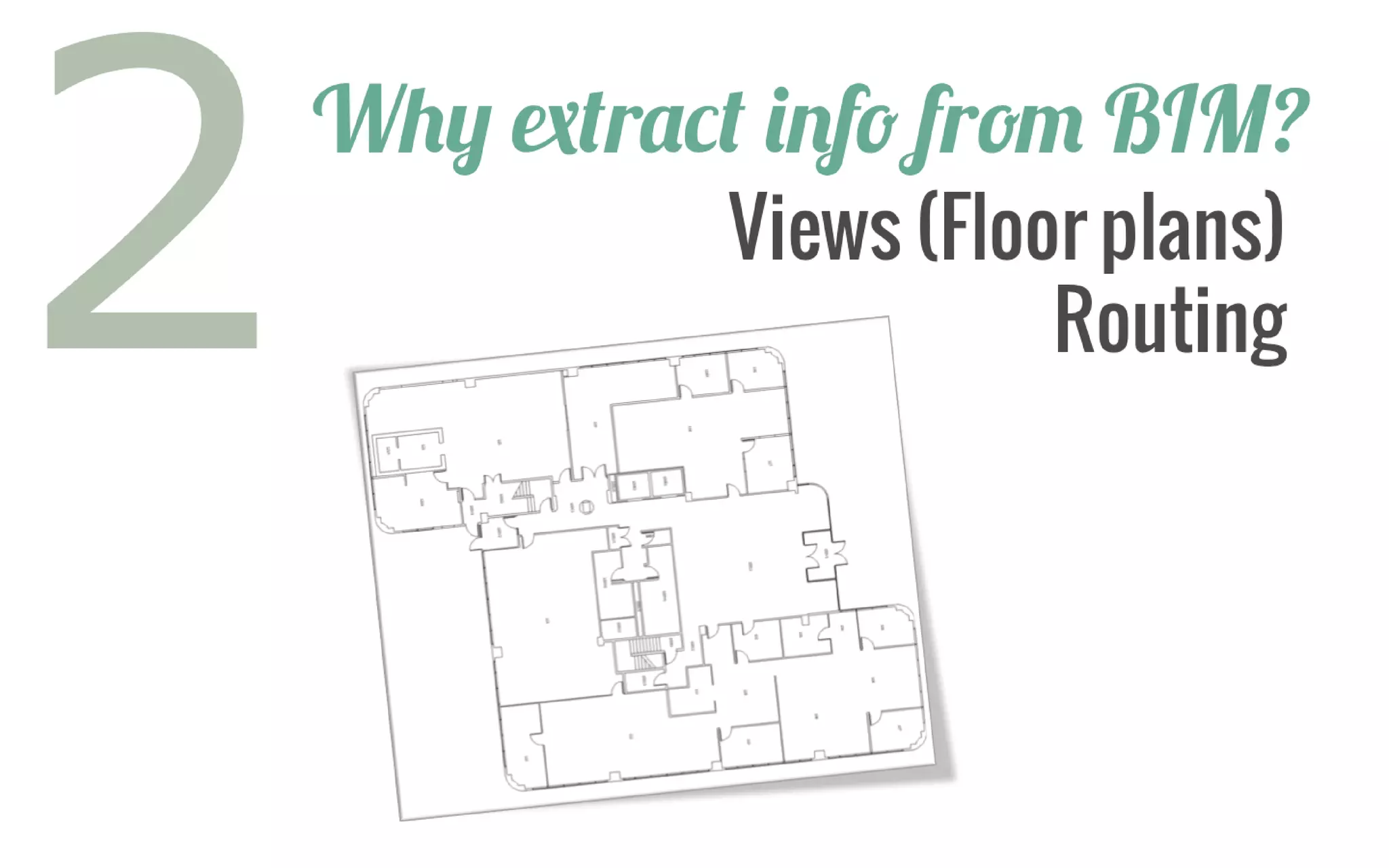 Why extract info from BIM? 
Views (Floor plans) 
Routing  