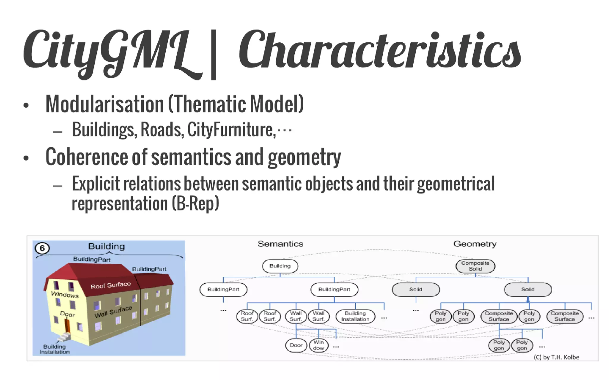 CityGML: What is it? 
CityGML is a data model and exchange format for virtual 3d city models 
Modeling of all relevant parts of the virtual city according to their semantics, geometry, topology and appearance 
GML 3 application schema (XML based)  