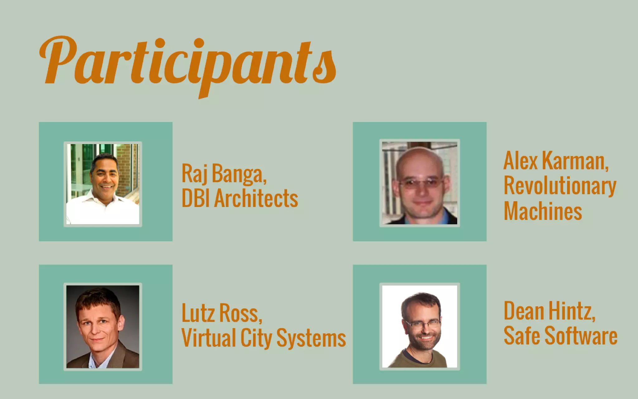 Participants 
Raj Banga, DBI Architects 
Dean Hintz, Safe Software 
Lutz Ross, Virtual City Systems 
Alex Karman, Revolutionary Machines  
