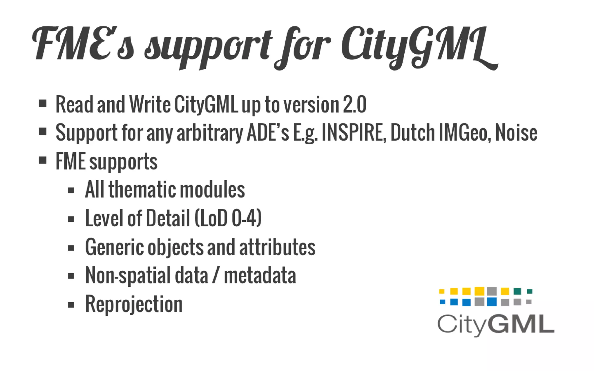 CityGML | Characteristics 
External References 
Refer to external data sources containing additional data 
Appearance (Textures) 
Application Domain Extensions (ADE) 
E.g. Noise, Energy, INSPIRE 
Generic city objects and attributes 
Source: slide from: Christian Dahmen, conterra 
 