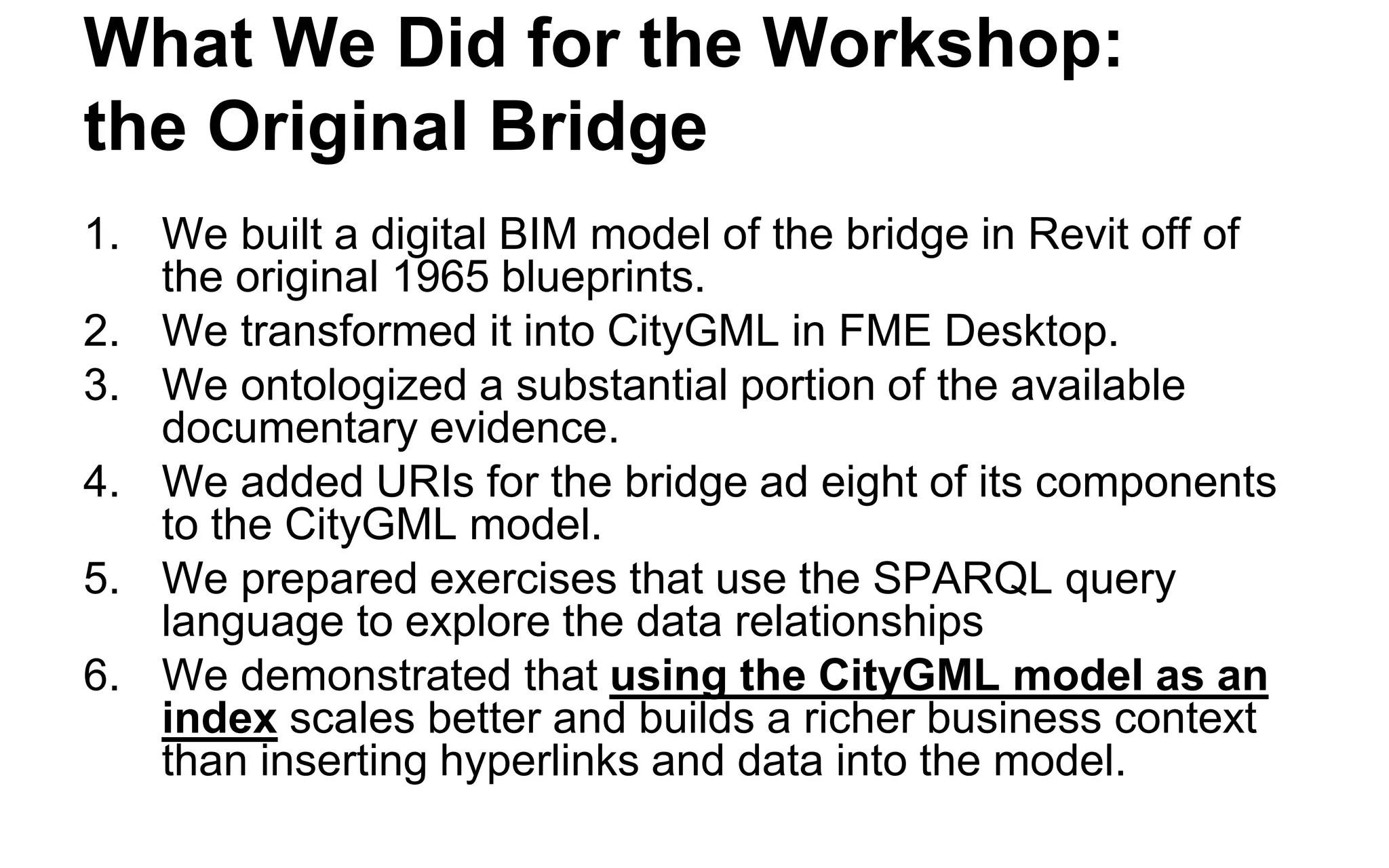 The Power of the Universal Index 
•The NTSB collected 34 DVDs and 5,400 pages of documents for this incident. 
•You would not want to embed hyperlinks in CityGML for all of the documents. 
•You would not want to cram all that ancillary data in an engineering design tool like Revit, either! 
•Instead, you want to link the bridge to the documents, not the documents to the bridge 
•This establishes a context. 
•This can scale exponentially.  