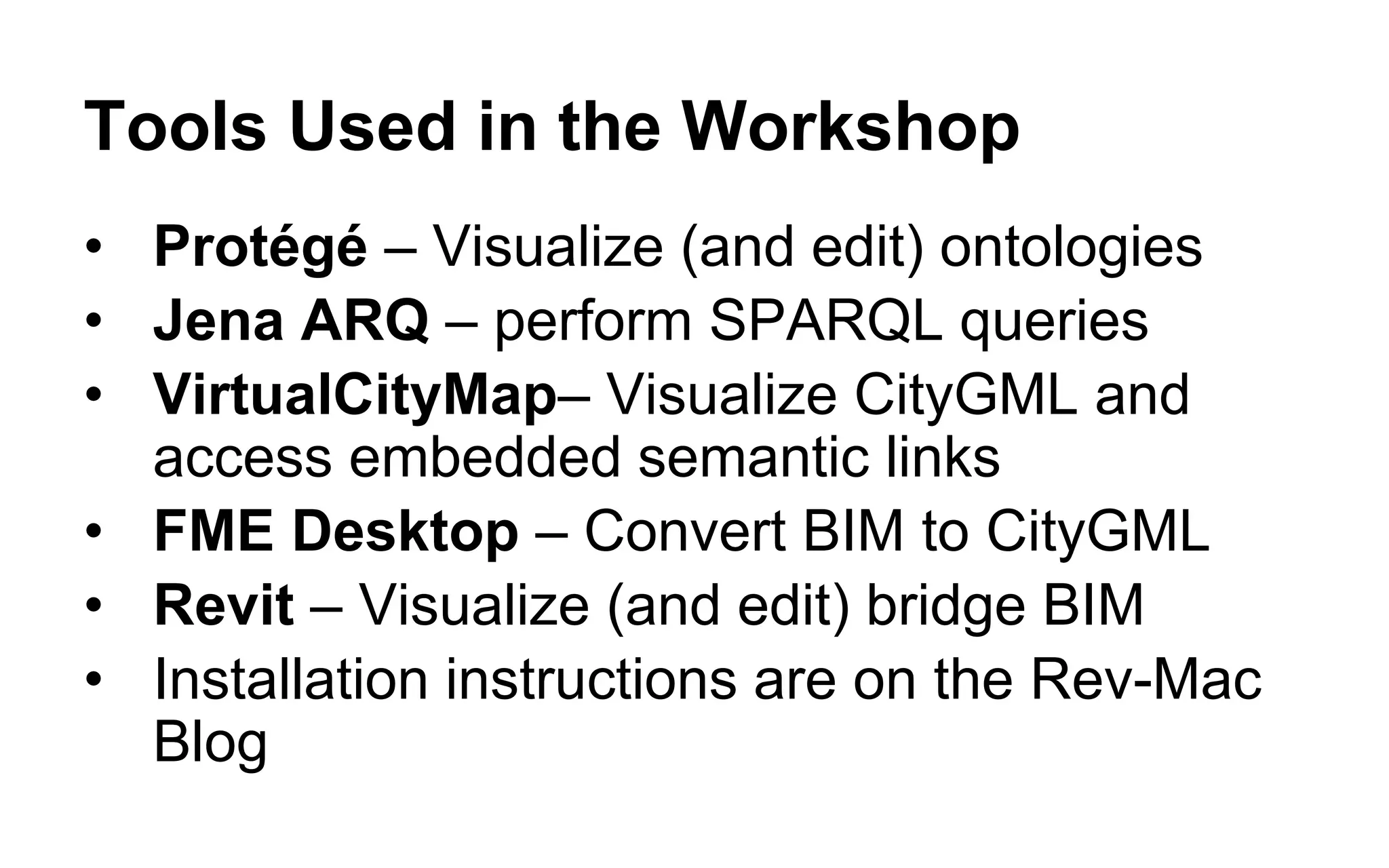 What We Did for the Workshop: the Original Bridge 
1.We built a digital BIM model of the bridge in Revit off of the original 1965 blueprints. 
2.We transformed it into CityGML in FME Desktop. 
3.We ontologized a substantial portion of the available documentary evidence. 
4.We added URIs for the bridge ad eight of its components to the CityGML model. 
5.We prepared exercises that use the SPARQL query language to explore the data relationships 
6.We demonstrated that using the CityGML model as an index scales better and builds a richer business context than inserting hyperlinks and data into the model.  