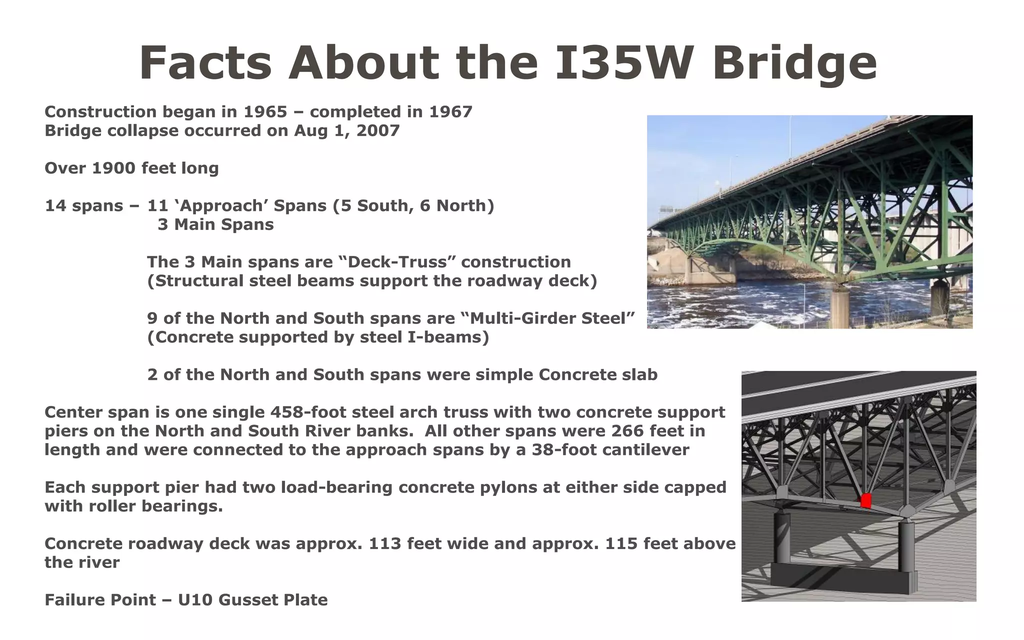 The Model 
Is ‘geometric representation of the original scanned construction document blueprints from 1965 
All bridge ‘components’, (ie: concrete pilings, trusses, gusset plates, road surface, etc) were modeled utilizing Autodesk’s Revit Architecture platform. 
No structural calculations or algorithms were ‘re- engineered’ within this digital model. 
Intent for this exploration was not to digitally ‘re- construct’ each and every component, but to have a ‘geometric representation’ Building Information Model (BIM) to which we would illustrate how to externally link semantic data. 
Creating the Digital I35W Bridge  