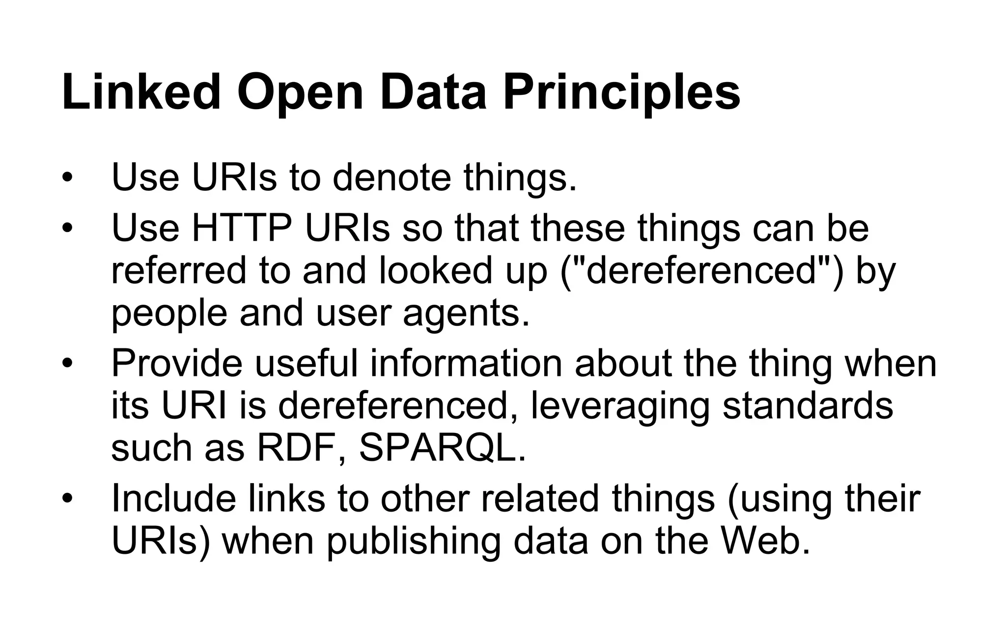 LOD Principles in Action 
•DBPedia URI for Bridge 
•A Uniform Resource Identifier for the bridge 
•http://dbpedia.org/resource/I-35W_Mississippi_River_bridge 
•DBPedia URL for RDF data for the bridge 
•A static file containing RDF triples about the bridge 
•http://dbpedia.org/data/I-35W_Mississippi_River_bridge.n3 
•Wikipedia URL for Bridge 
•A human-readable HTML document 
•http://en.wikipedia.org/wiki/I-35W_Mississippi_River_bridge 
•DBPedia Sparql Endpoint 
•Client must submit a SPARQL query 
•http://dbpedia.org/sparql?q=“SELECT…”  