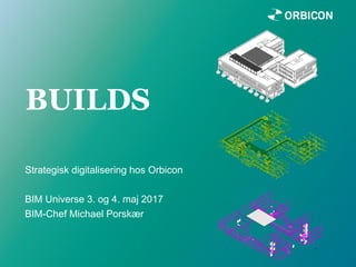 BUILDS
Strategisk digitalisering hos Orbicon
BIM Universe 3. og 4. maj 2017
BIM-Chef Michael Porskær
 