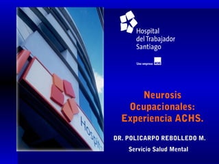 Neurosis
   Ocupacionales:
  Experiencia ACHS.
DR. POLICARPO REBOLLEDO M.
    Servicio Salud Mental
 