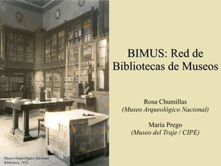 BIMUS: Red de Bibliotecas de Museos Rosa Chumillas (Museo Arqueológico Nacional) María Prego (Museo del Traje / CIPE) Museo Arqueológico Nacional Biblioteca, 1935 