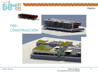 16
Objetivo
Madrid, 28/04/15 BIM en Andalucía:
La Ciudad de la Justicia de Córdoba
PRE-
CONSTRUCCIÓN
 
