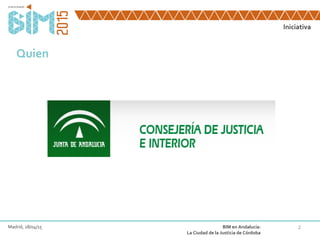 Iniciativa
2Madrid, 28/04/15 BIM en Andalucía:
La Ciudad de la Justicia de Córdoba
Quien
 