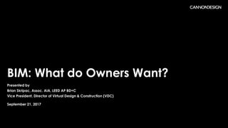 BIM: What do Owners Want?
Presented by
Brian Skripac, Assoc. AIA, LEED AP BD+C
Vice President, Director of Virtual Design & Construction (VDC)
September 21, 2017
 