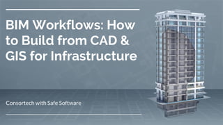BIM Workflows: How
to Build from CAD &
GIS for Infrastructure
Consortech with Safe Software
 