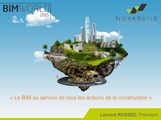« Le BIM au service de tous les acteurs de la construction »
Laurent ROSSEZ, Président
 