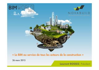 « Le BIM au service de tous les acteurs de la construction »
26 mars 2015
Laurent ROSSEZ, Président
 