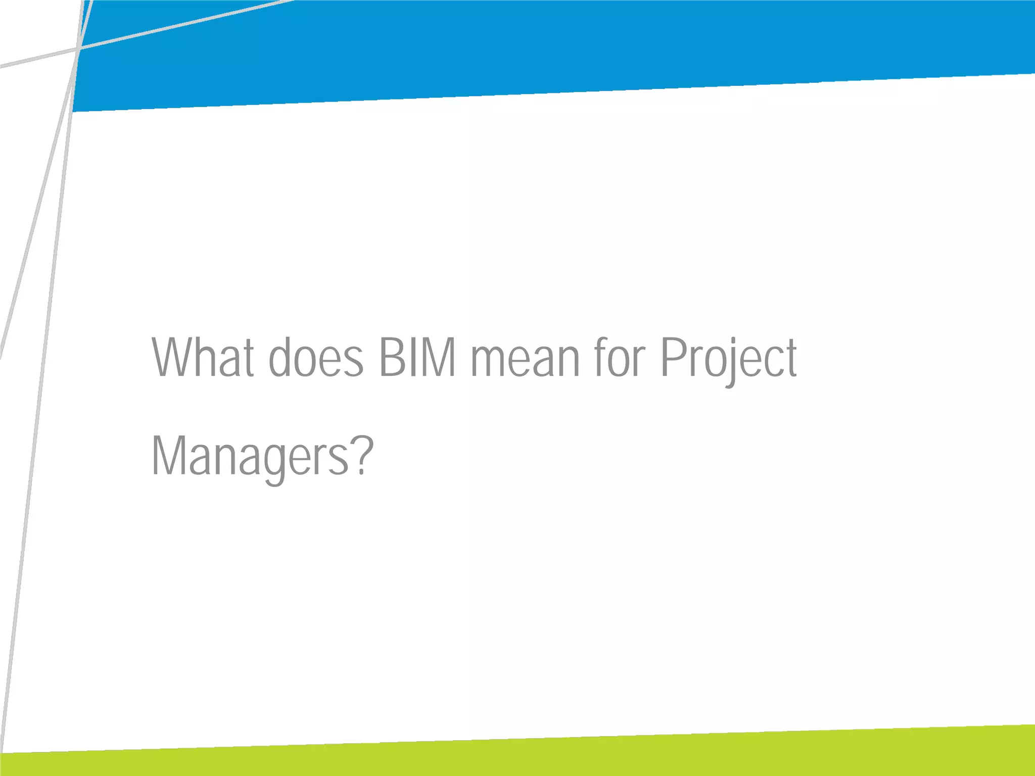 What does BIM mean for Project
Managers?
 