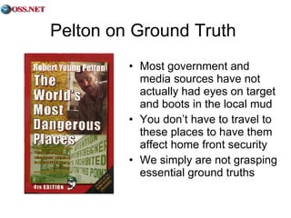 Pelton on Ground Truth Most government and media sources have not actually had eyes on target and boots in the local mud You don’t have to travel to these places to have them affect home front security We simply are not grasping essential ground truths 