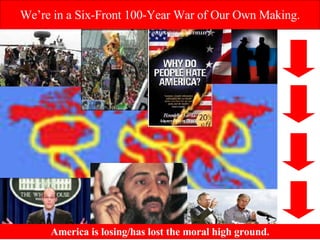 We’re in a Six-Front 100-Year War of Our Own Making. America is losing/has lost the moral high ground. 