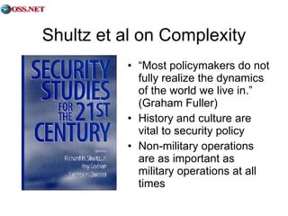 Shultz et al on Complexity “ Most policymakers do not fully realize the dynamics of the world we live in.” (Graham Fuller) History and culture are vital to security policy Non-military operations are as important as military operations at all times 