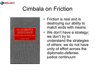Cimbala on Friction Friction is real and is destroying our ability to match ends with means We don’t have a strategy; we don’t try to understand the strategies of others; we do not have unity of effort across the diplomatic-defense-justice continuum 