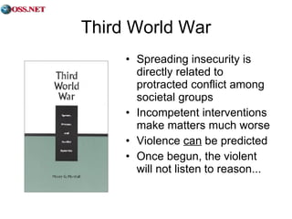 Third World War Spreading insecurity is directly related to protracted conflict among societal groups Incompetent interventions make matters much worse Violence  can  be predicted Once begun, the violent will not listen to reason... 
