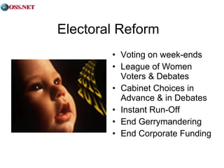 Electoral Reform Voting on week-ends League of Women Voters & Debates Cabinet Choices in Advance & in Debates Instant Run-Off End Gerrymandering End Corporate Funding 