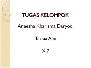 TUGAS KELOMPOK

Aneesha Kharisma Daryodi

       Tazkia Aini

          X.7
 