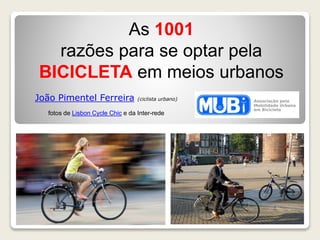 As 1001
razões para se optar pela
BICICLETA em meios urbanos
João Pimentel Ferreira (ciclista urbano)
fotos de Lisbon Cycle Chic e da Inter-rede
 