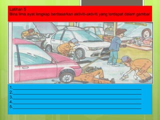 Latihan 5 Bina lima ayat lengkap berdasarkan aktiviti-aktiviti yang terdapat dalam gambar 1.__________________________________________________________ 2.__________________________________________________________ 3.__________________________________________________________ 4.__________________________________________________________ 5.__________________________________________________________ 