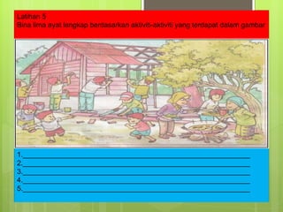 Latihan 5 Bina lima ayat lengkap berdasarkan aktiviti-aktiviti yang terdapat dalam gambar 1.__________________________________________________________ 2.__________________________________________________________ 3.__________________________________________________________ 4.__________________________________________________________ 5.__________________________________________________________ 