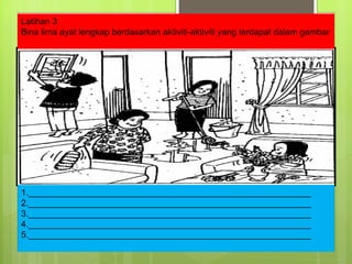 Latihan 3 Bina lima ayat lengkap berdasarkan aktiviti-aktiviti yang terdapat dalam gambar 1.__________________________________________________________ 2.__________________________________________________________ 3.__________________________________________________________ 4.__________________________________________________________ 5.__________________________________________________________ 