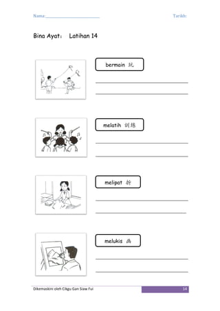 Nama:_________________________________ Tarikh:
Dikemaskini oleh Cikgu Gan Siaw Fui 14
Bina Ayat： Latihan 14
bermain 玩
melatih 训练
melipat 折
melukis 画
 