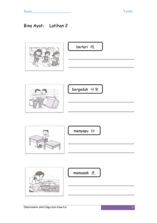 Nama:_________________________________ Tarikh:
Dikemaskini oleh Cikgu Gan Siaw Fui 2
Bina Ayat： Latihan 2
berlari 跑
bergaduh 吵架
menyapu 扫
memasak 煮
 