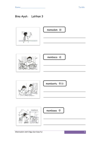 Nama:_________________________________ Tarikh:
Dikemaskini oleh Cikgu Gan Siaw Fui 3
Bina Ayat： Latihan 3
memadam 擦
membaca 读
membantu 帮忙
membawa 带
 