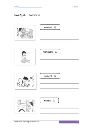 Nama:_________________________________ Tarikh:
Dikemaskini oleh Cikgu Gan Siaw Fui 4
Bina Ayat： Latihan 4
membeli 买
membuang 丢
memetik 采
menaiki 上
 