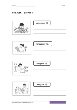 Nama:_________________________________ Tarikh:
Dikemaskini oleh Cikgu Gan Siaw Fui 7
Bina Ayat： Latihan 7
menggosok 刷
menggubah 编弄
mengirim 寄
menjahit 缝
 