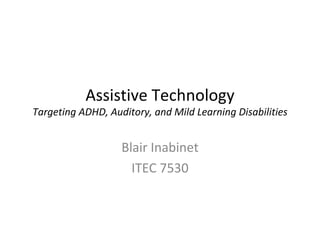 Assistive Technology Targeting ADHD, Auditory, and Mild Learning Disabilities Blair Inabinet ITEC 7530 