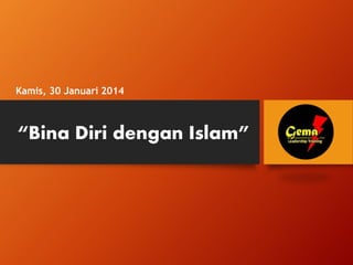 “Bina Diri dengan Islam”
Kamis, 30 Januari 2014
 