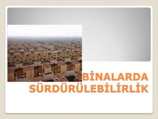 BİNALARDA
SÜRDÜRÜLEBİLİRLİK
 