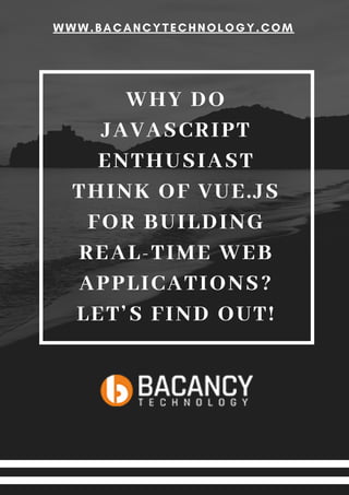 WHY DO
JAVASCRIPT
ENTHUSIAST
THINK OF VUE.JS
FOR BUILDING
REAL-TIME WEB
APPLICATIONS?
LET’S FIND OUT!
WWW.BACANCYTECHNOLOGY.COM
 