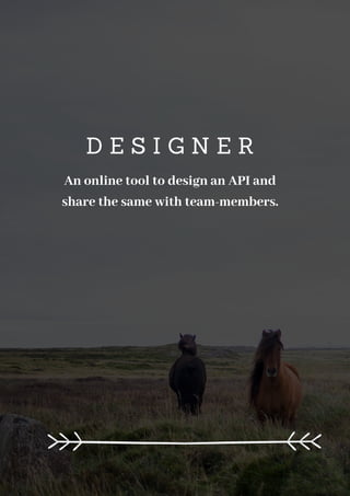D E S I G N E R
An online tool to design an API and
share the same with team-members.
 