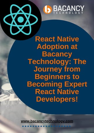 React Native
Adoption at
Bacancy
Technology: The
Journey from
Beginners to
Becoming Expert
React Native
Developers!
www.bacancytechnology.com
 