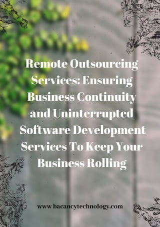 Remote Outsourcing
Services: Ensuring
Business Continuity
and Uninterrupted
Software Development
Services To Keep Your
Business Rolling
www bacancytechnology.com
 