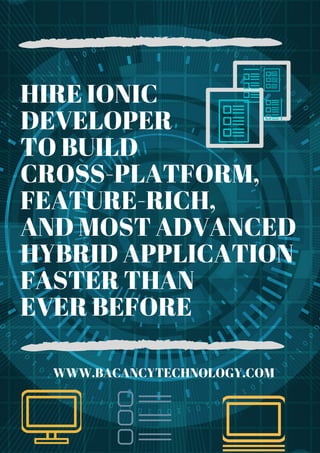 HIRE IONIC
DEVELOPER
TO BUILD
CROSS-PLATFORM,
FEATURE-RICH,
AND MOST ADVANCED
HYBRID APPLICATION
FASTER THAN
EVER BEFORE
WWW.BACANCYTECHNOLOGY.COM
 