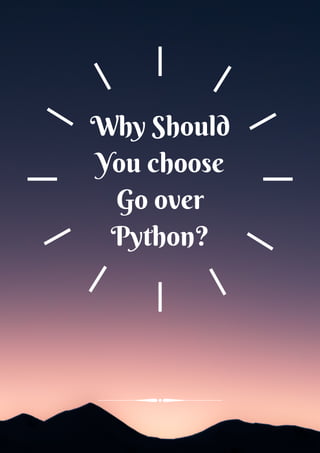 Why Should
You choose
Go over
Python?
 